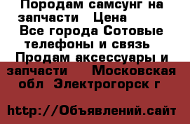  Породам самсунг на запчасти › Цена ­ 200 - Все города Сотовые телефоны и связь » Продам аксессуары и запчасти   . Московская обл.,Электрогорск г.